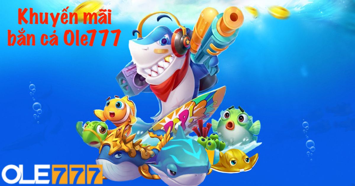 Khuyến mãi bắn cá Ole777 - Chơi game nhận quà khủng cùng Ole777